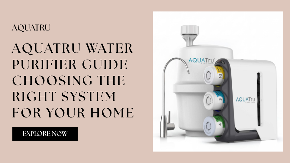 AquaTru Water Purifier Guide: Choosing the Right System for Your Home